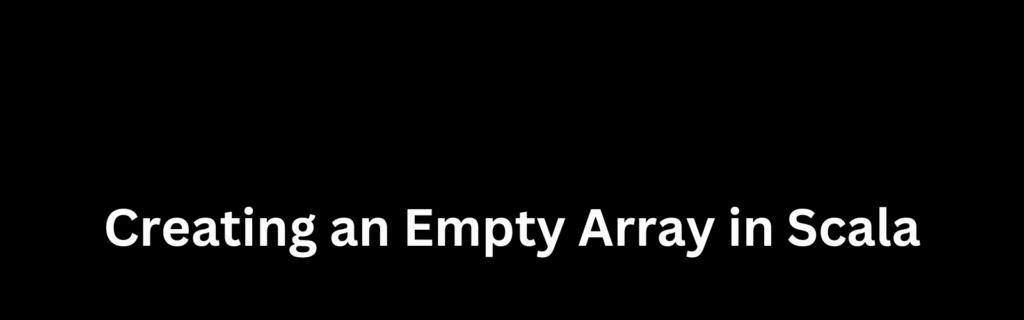 Creating an Empty Array in Scala – TechKluster