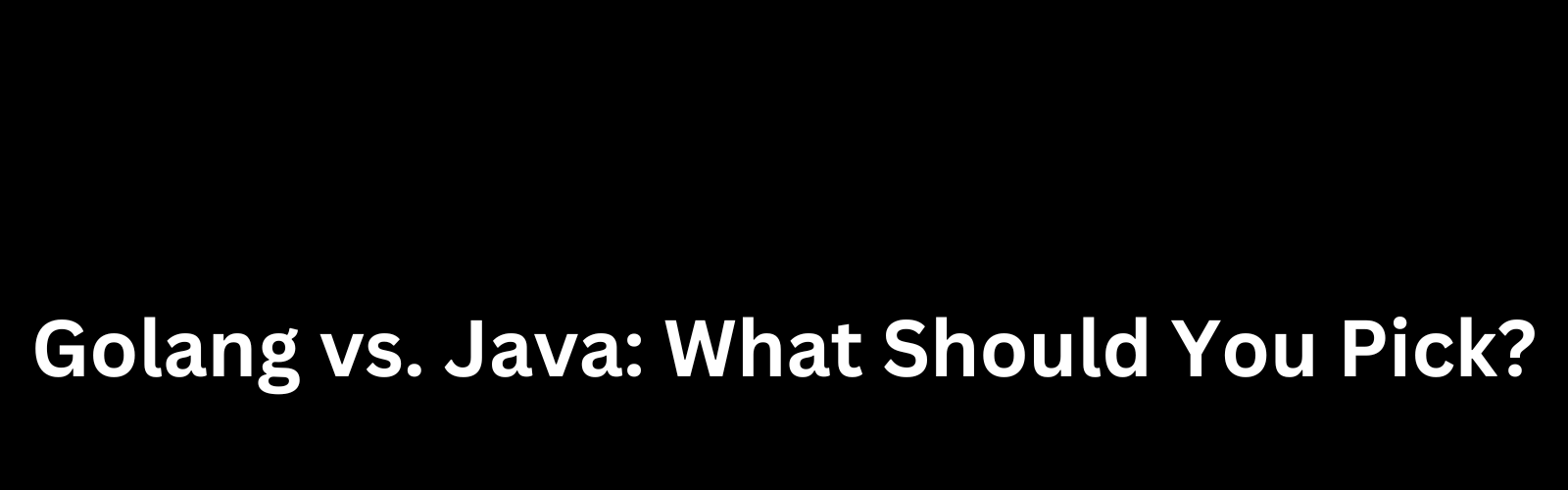 Golang vs. Java What Should You Pick