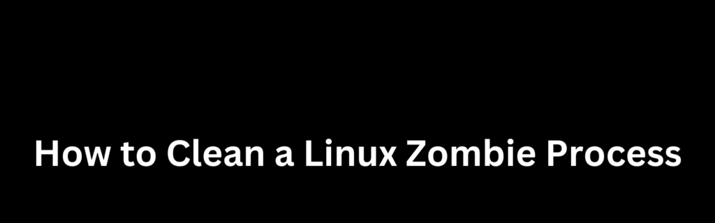 How to Clean a Linux Zombie Process