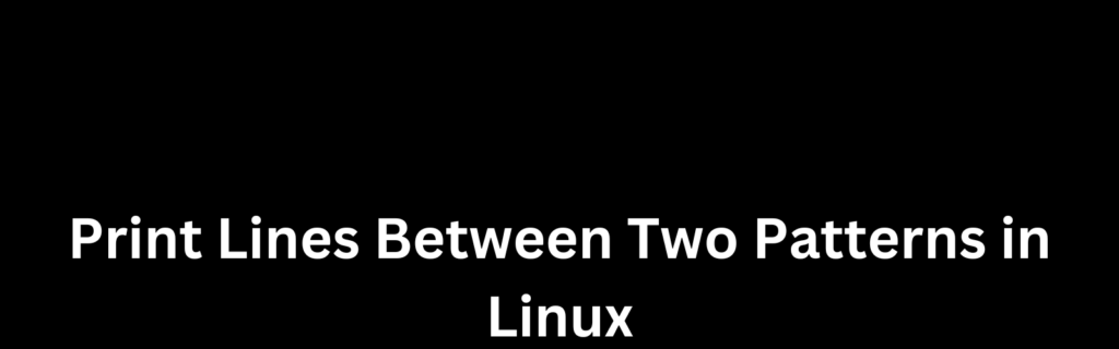 Print Lines Between Two Patterns in Linux