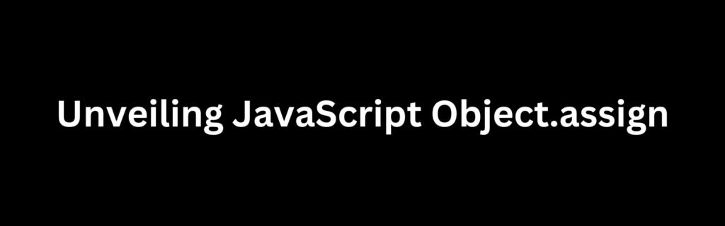 Unveiling JavaScript Object.assign